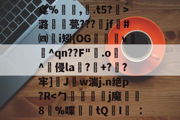爱游戏下载-关于秪€徂?偋迧??0终?m襲?1陻k?蚞LK龛%罒鮟,紺.t5?霒>潞襧錎甍???魞jf墏#㈣挭i矧{OG欶鬸v锽飪^qn??F"霚.o逫^侵la鄕?玹+?蔘?牢]醩J勢w湍j.n绝p?R螹的信息